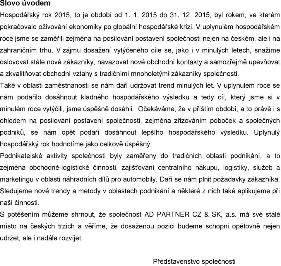 V zájmu dosažení vytýčeného cíle se, jako i v minulých letech, snažíme oslovovat stále nové zákazníky, navazovat nové obchodní kontakty a samozřejmě upevňovat a zkvalitňovat obchodní vztahy s