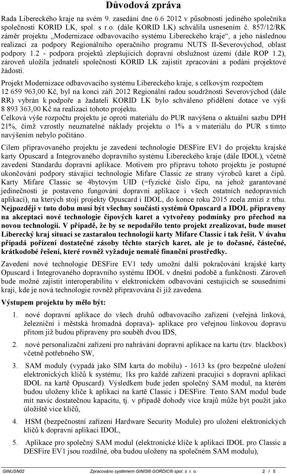 2 - podpora projektů zlepšujících dopravní obslužnost území (dále ROP 1.2), zároveň uložila jednateli společnosti KORID LK zajistit zpracování a podání projektové žádosti.