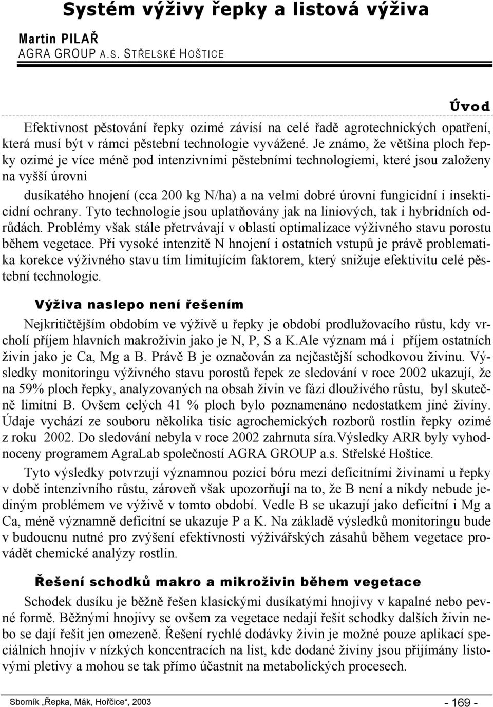 Je známo, že většina ploch řepky ozimé je více méně pod intenzivními pěstebními technologiemi, které jsou založeny na vyšší úrovni dusíkatého hnojení (cca 200 kg N/ha) a na velmi dobré úrovni