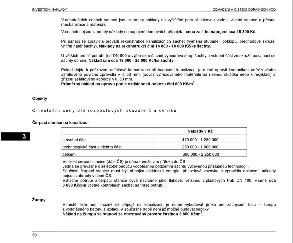 Při sanaci se zpravidla provádí rekonstrukce kanalizačních šachet (výměna stupadel, poklopu, přechodové skruţe, vnitřní nátěr šachty). Náklady na rekonstrukci činí 14 800-18 000 Kč/ks šachty.