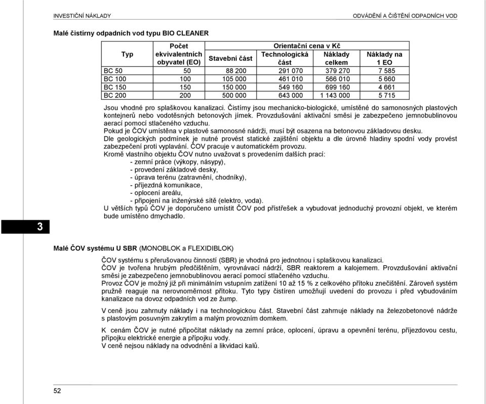 kanalizaci. Čistírny jsou mechanicko-biologické, umístěné do samonosných plastových kontejnerů nebo vodotěsných betonových jímek.