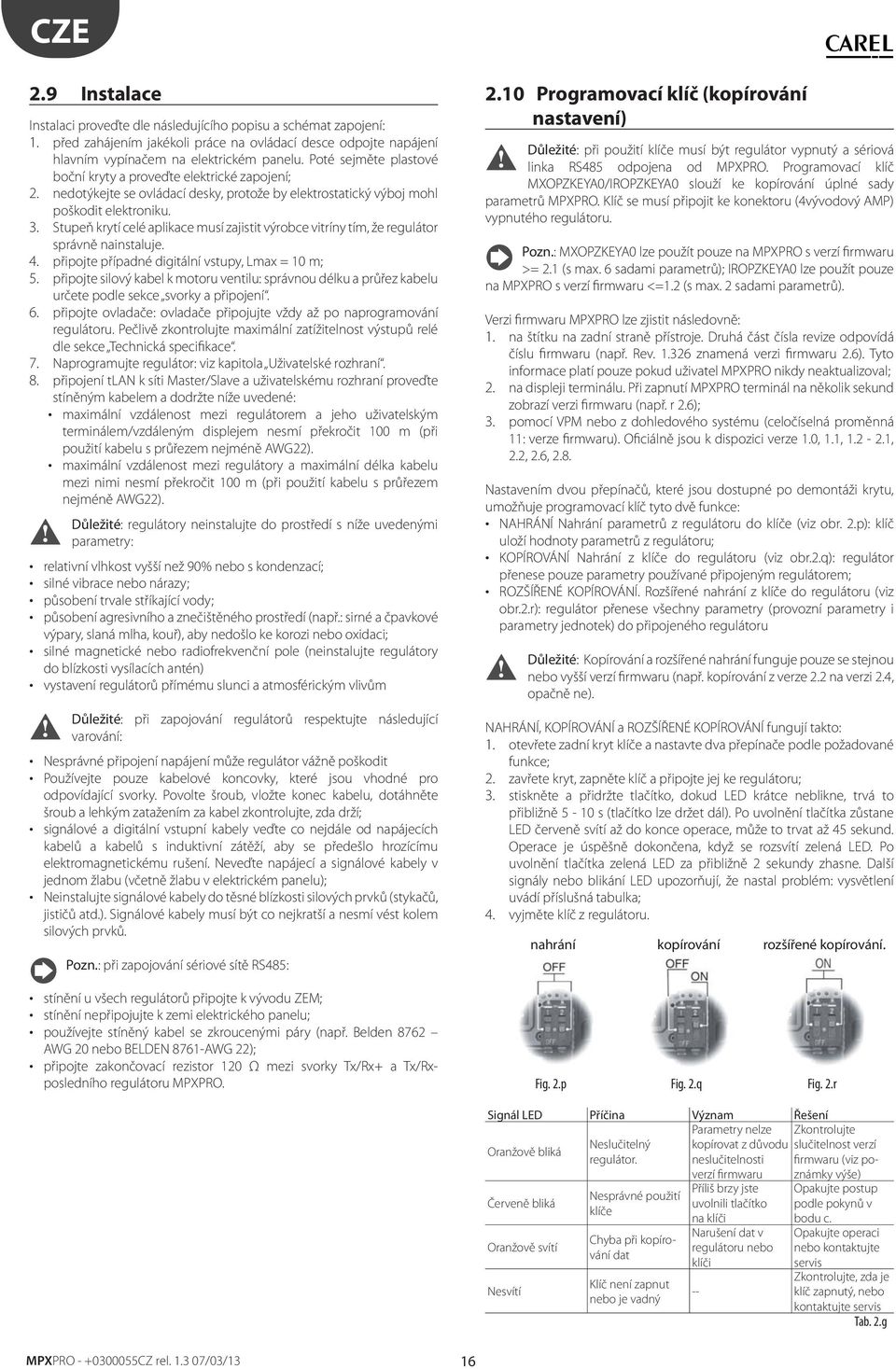 Supeň kryí celé aplikace musí zajisi výrobce viríny ím, že reguláor správně nainsaluje. 4. připoje případné digiální vsupy, Lmax = 10 m; 5.