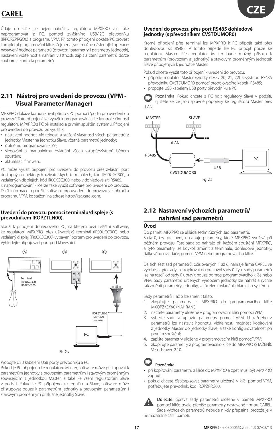 2.11 Násroj pro uvedení do provozu (VPM - Visual Parameer Manager) dokáže komunikova přímo s PC pomocí poru pro uvedení do provozu.