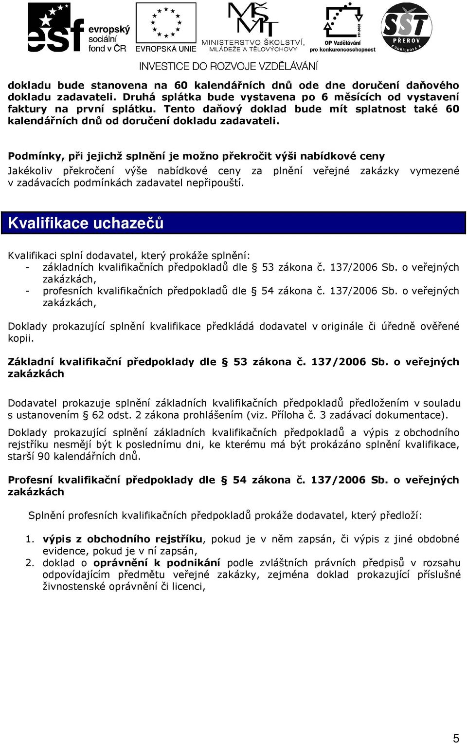 Podmínky, při jejichž splnění je možno překročit výši nabídkové ceny Jakékoliv překročení výše nabídkové ceny za plnění veřejné zakázky vymezené v zadávacích podmínkách zadavatel nepřipouští.