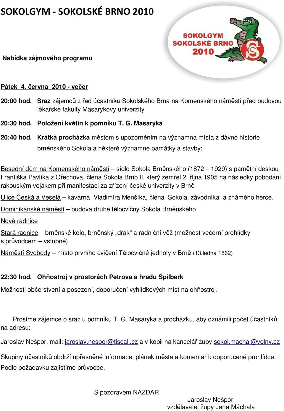 Krátká procházka městem s upozorněním na významná místa z dávné historie brněnského Sokola a některé významné památky a stavby: Besední dům na Komenského náměstí sídlo Sokola Brněnského (1872 1929) s