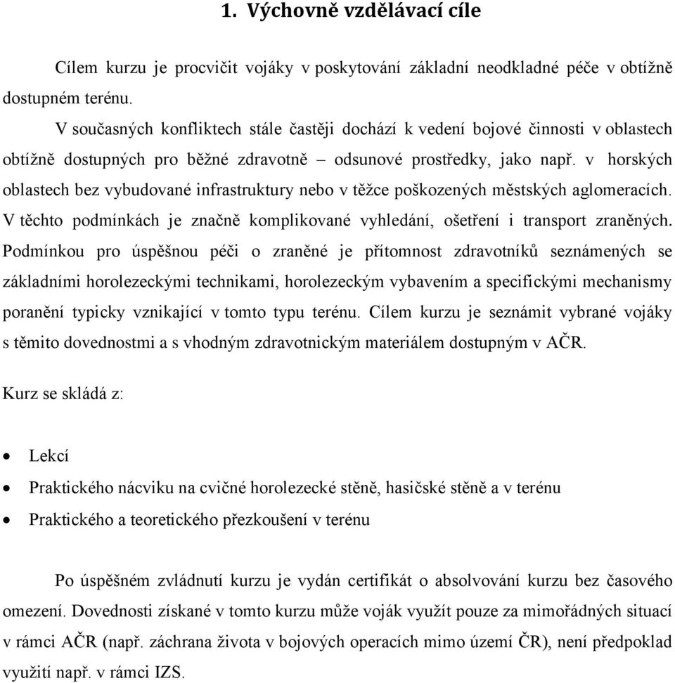 v horských oblastech bez vybudované infrastruktury nebo v těžce poškozených městských aglomeracích. V těchto podmínkách je značně komplikované vyhledání, ošetření i transport zraněných.