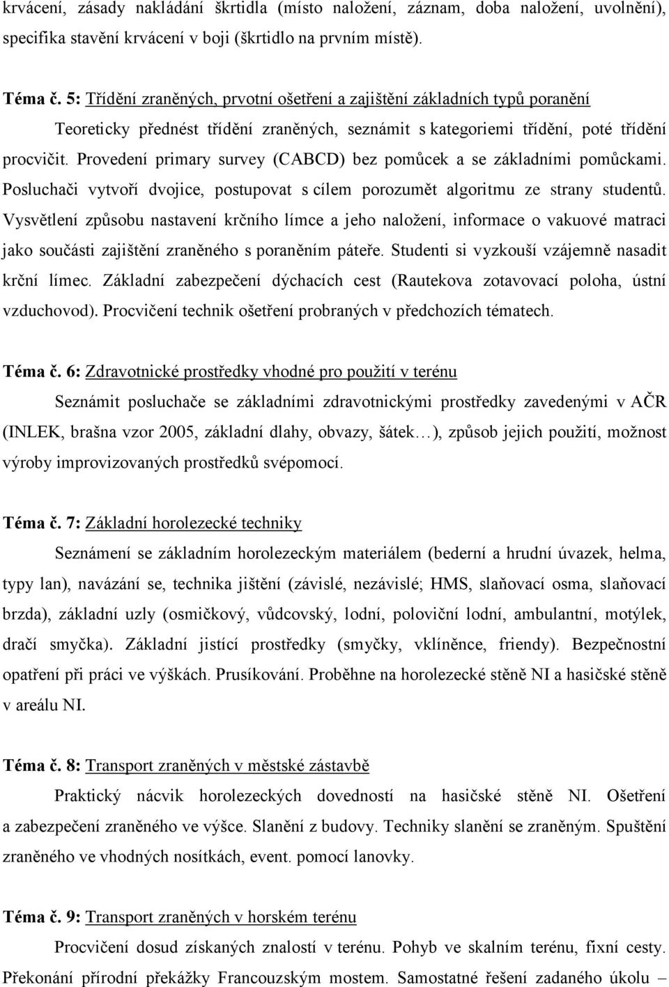 Provedení primary survey (CABCD) bez pomůcek a se základními pomůckami. Posluchači vytvoří dvojice, postupovat s cílem porozumět algoritmu ze strany studentů.