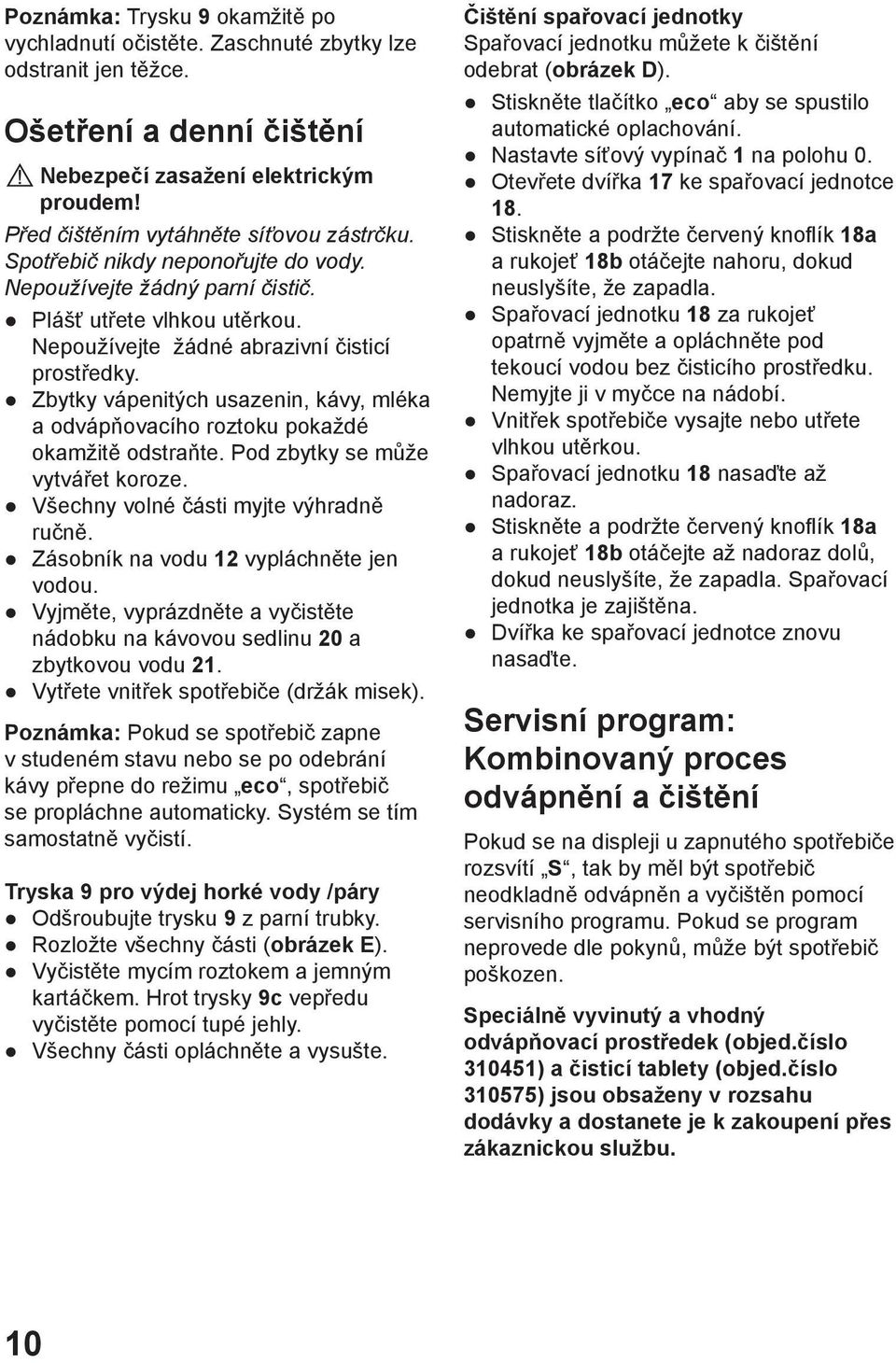 Zbytky vápenitých usazenin, kávy, mléka a odvápňovacího roztoku pokaždé okamžitě odstraňte. Pod zbytky se může vytvářet koroze. Všechny volné části myjte výhradně ručně.