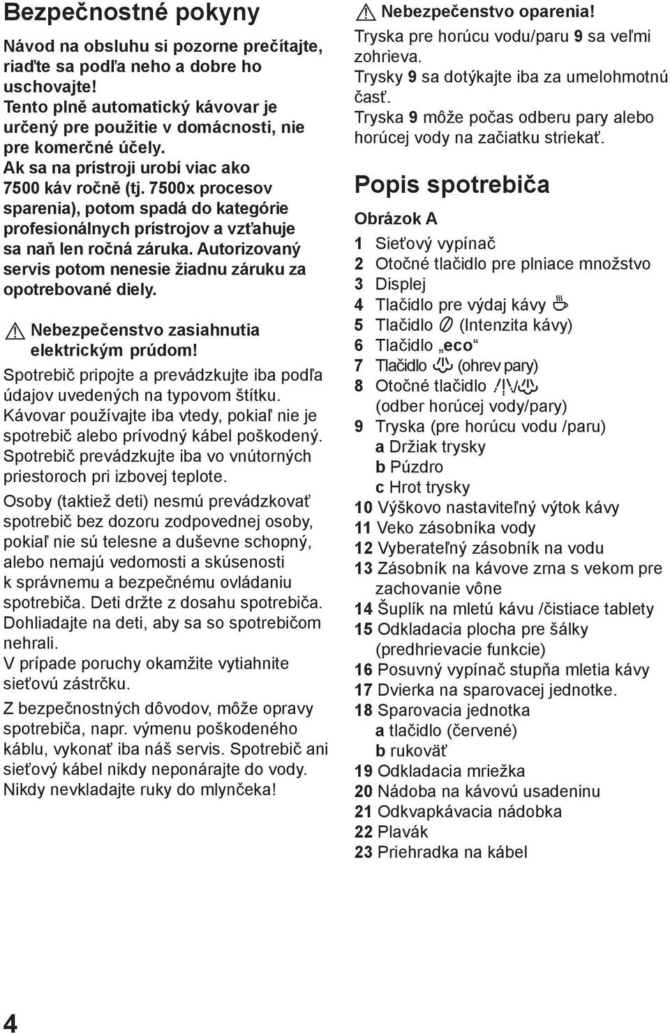 Autorizovaný servis potom nenesie žiadnu záruku za opotrebované diely. Nebezpečenstvo zasiahnutia elektrickým prúdom! Spotrebič pripojte a prevádzkujte iba podľa údajov uvedených na typovom štítku.