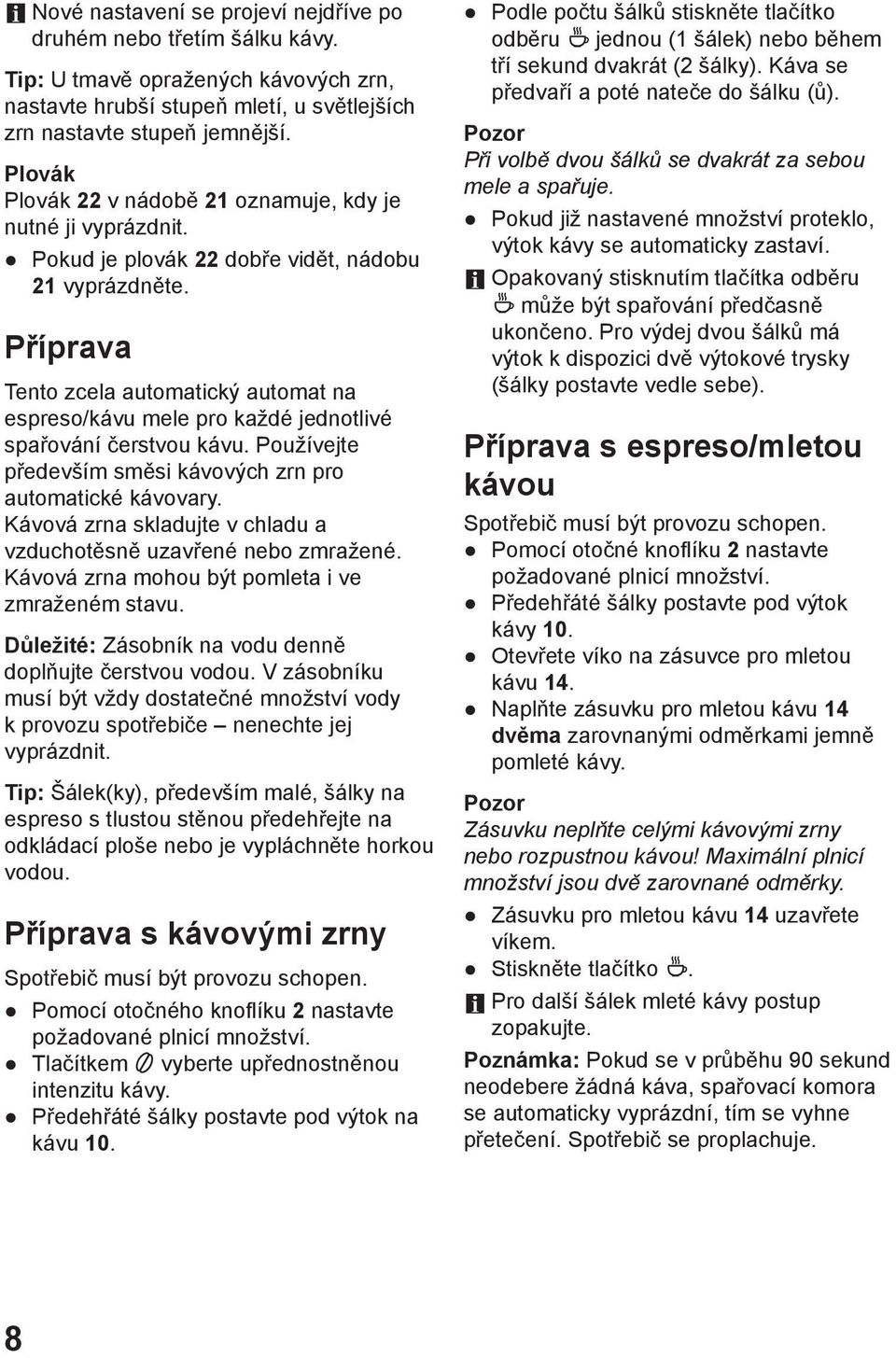 Příprava Tento zcela automatický automat na espreso/kávu mele pro každé jednotlivé spařování čerstvou kávu. Používejte především směsi kávových zrn pro automatické kávovary.