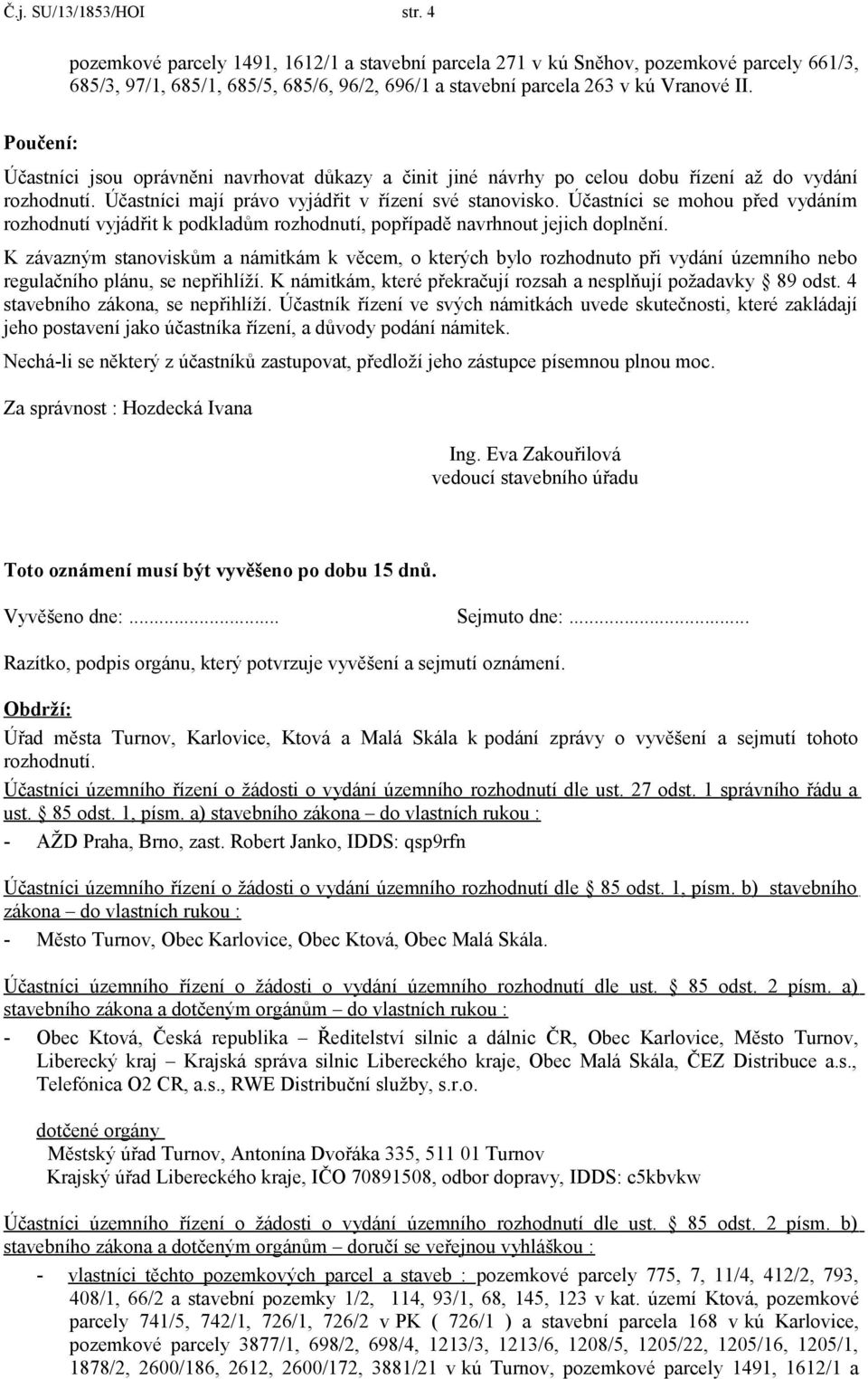 Poučení: Účastníci jsou oprávněni navrhovat důkazy a činit jiné návrhy po celou dobu řízení až do vydání rozhodnutí. Účastníci mají právo vyjádřit v řízení své stanovisko.