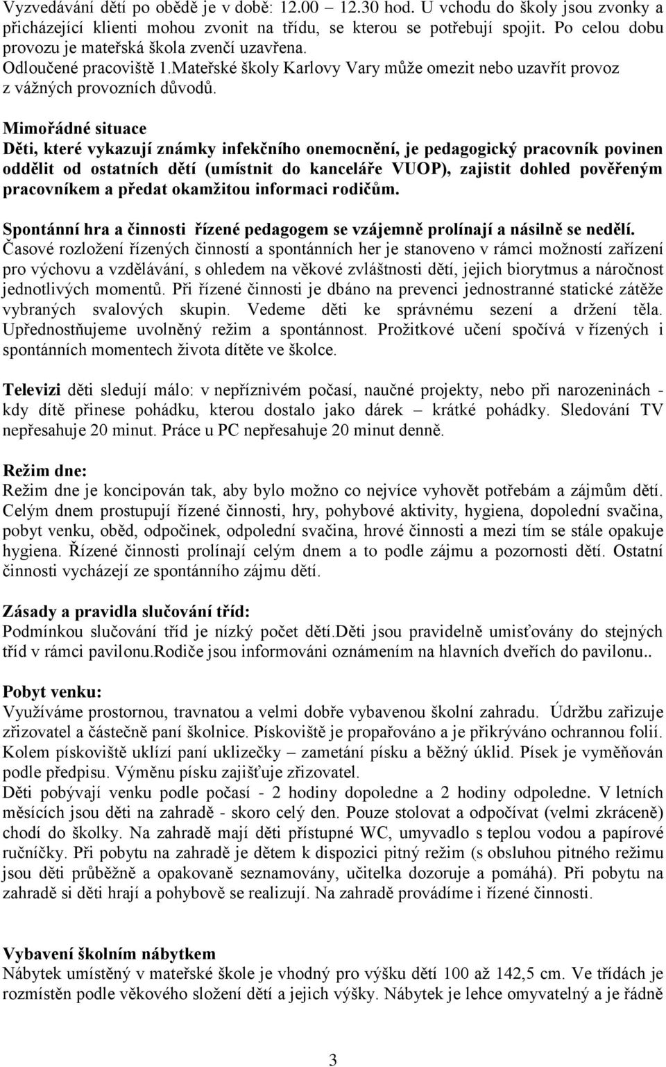 Mimořádné situace Děti, které vykazují známky infekčního onemocnění, je pedagogický pracovník povinen oddělit od ostatních dětí (umístnit do kanceláře VUOP), zajistit dohled pověřeným pracovníkem a