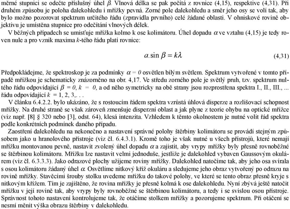 V ohnisové rovině objetivu je umístěn stupnice pro odečítání vlnových déle. V běžných přípdech se umisťuje mříž olmo ose olimátoru.
