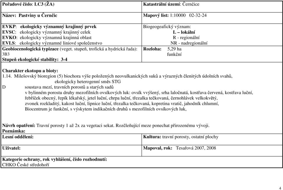 bylinném porostu druhy mezofilních ovsíkových luk: ovsík vvýšený, srha laločnatá, kostřava červená, kostřava luční, řebříček obecný, řepík lékařský, jetel luční, chrpa luční, třezalka tečkovaná,