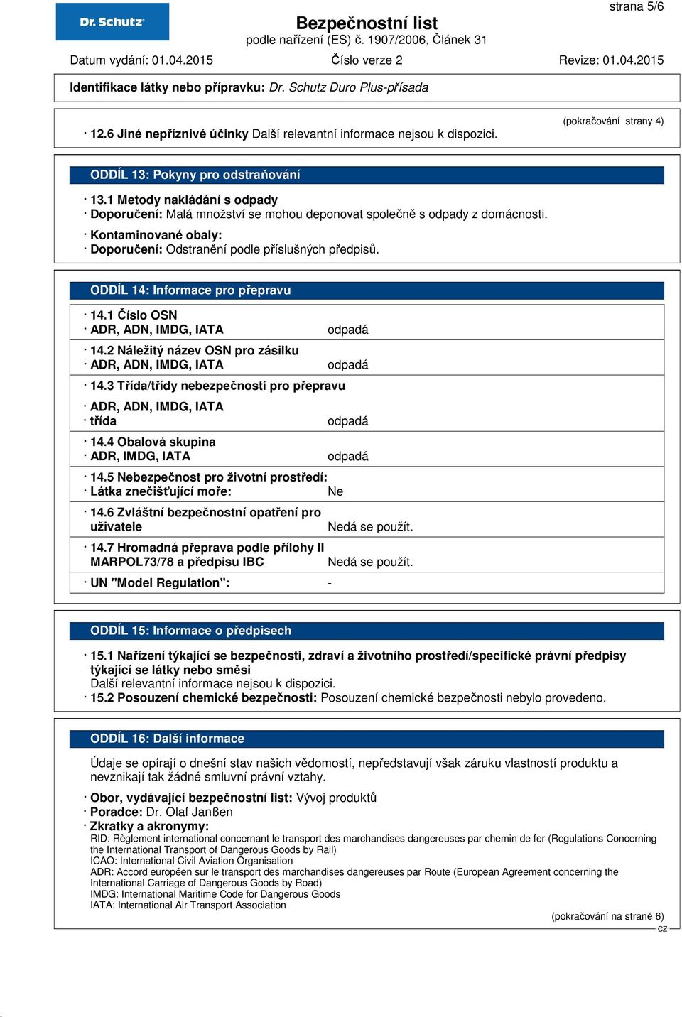 ODDÍL 14: Informace pro přepravu 14.1 Číslo OSN ADR, ADN, IMDG, IATA odpadá 14.2 Náležitý název OSN pro zásilku ADR, ADN, IMDG, IATA odpadá 14.