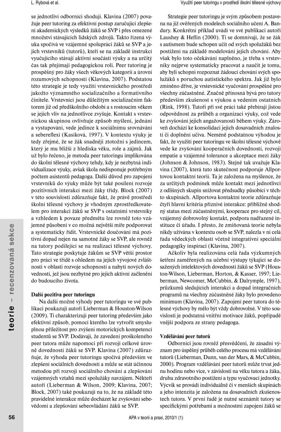 pedagogickou roli. Peer tutoring je prospěšný pro žáky všech věkových kategorií a úrovní rozumových schopností (Klavina, 2007).