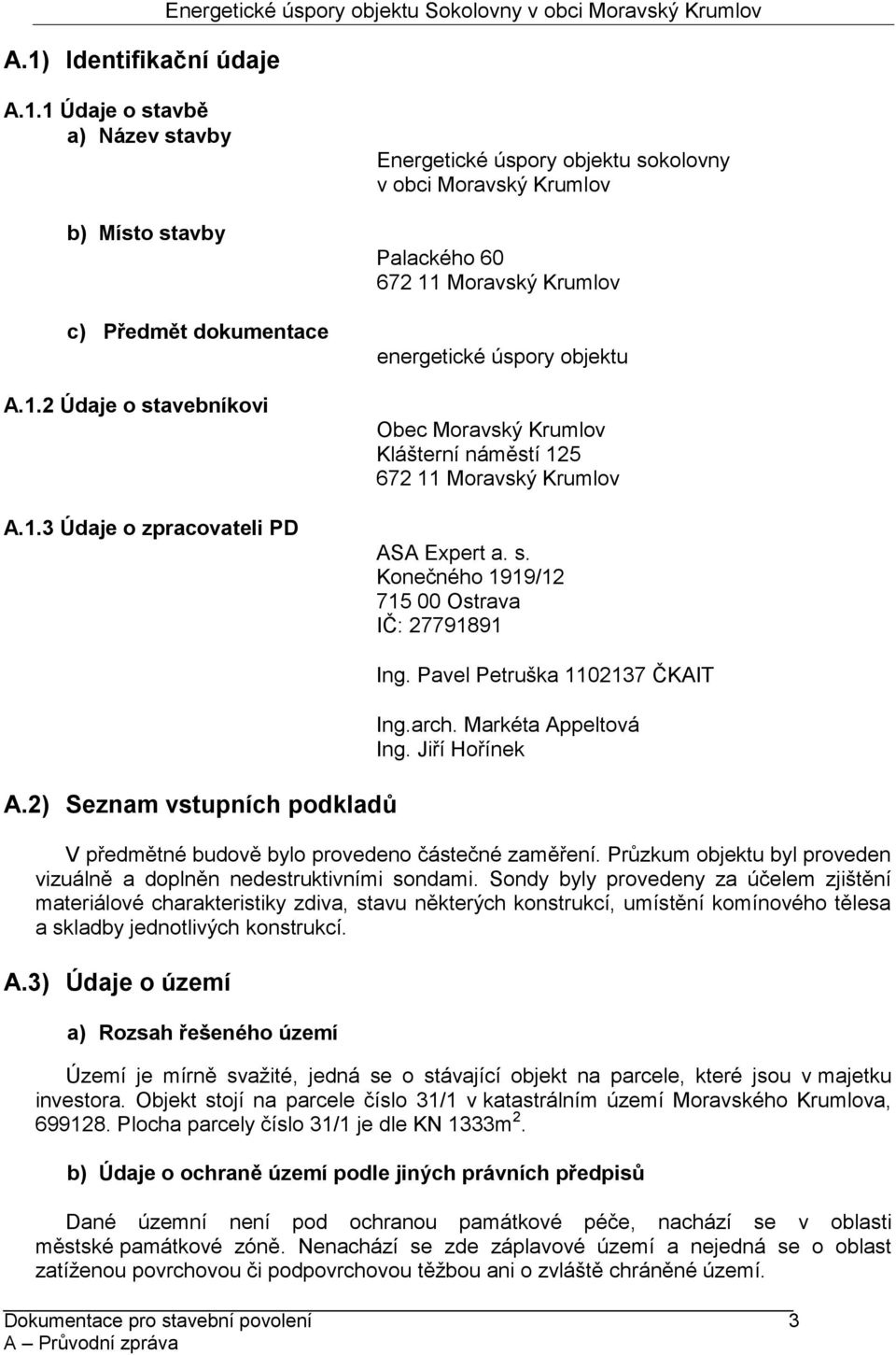 Jiří Hořínek V předmětné budově bylo provedeno částečné zaměření. Průzkum objektu byl proveden vizuálně a doplněn nedestruktivními sondami.