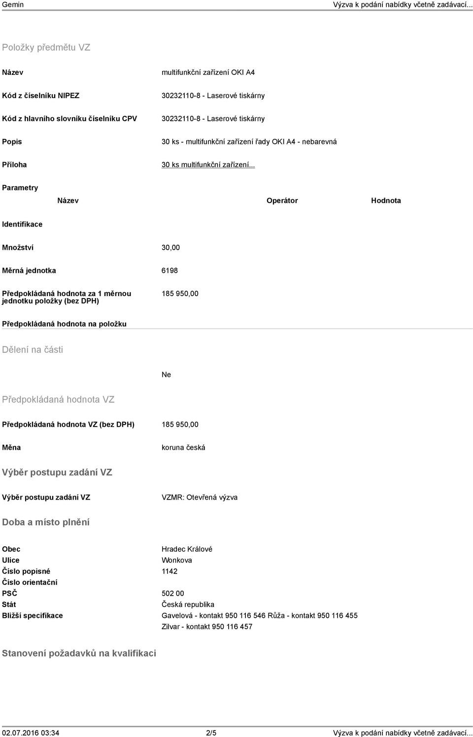 .. Parametry Operátor Hodnota Identifikace Množství 30,00 Měrná jednotka 6198 Předpokládaná hodnota za 1 měrnou jednotku položky (bez DPH) 185 950,00 Předpokládaná hodnota na položku Dělení na části