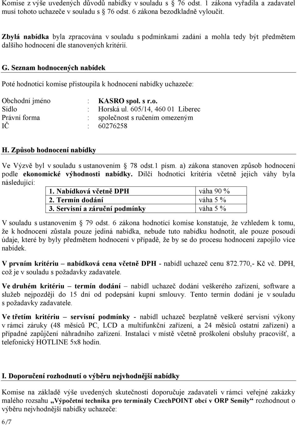 Seznam hodnocených nabídek Poté hodnotící komise přistoupila k hodnocení nabídky uchazeče: Obchodní jméno : KASRO spol. s r.o. Sídlo : Horská ul.