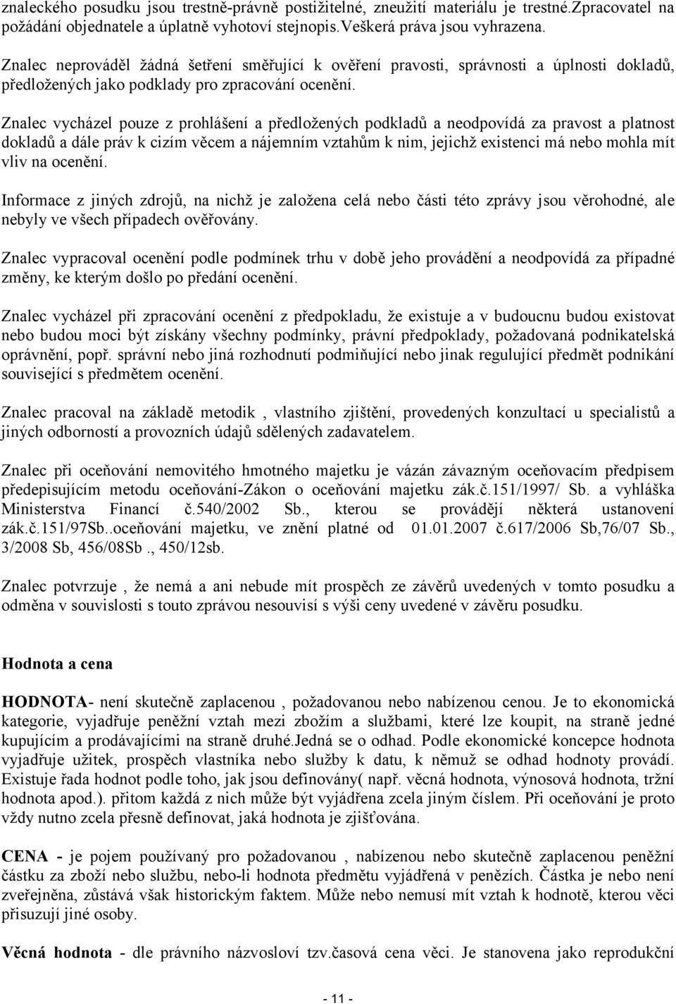 Znalec vycházel pouze z prohlášení a předložených podkladů a neodpovídá za pravost a platnost dokladů a dále práv k cizím věcem a nájemním vztahům k nim, jejichž existenci má nebo mohla mít vliv na