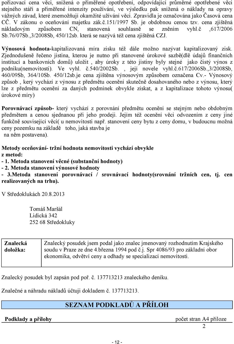 cena zjištěná nákladovým způsobem CN, stanovená souhlasně se zněním vyhl.č,617/2006 Sb.76/07Sb.,3/2008Sb, 450/12sb. která se nazývá též cena zjištěná CZJ.