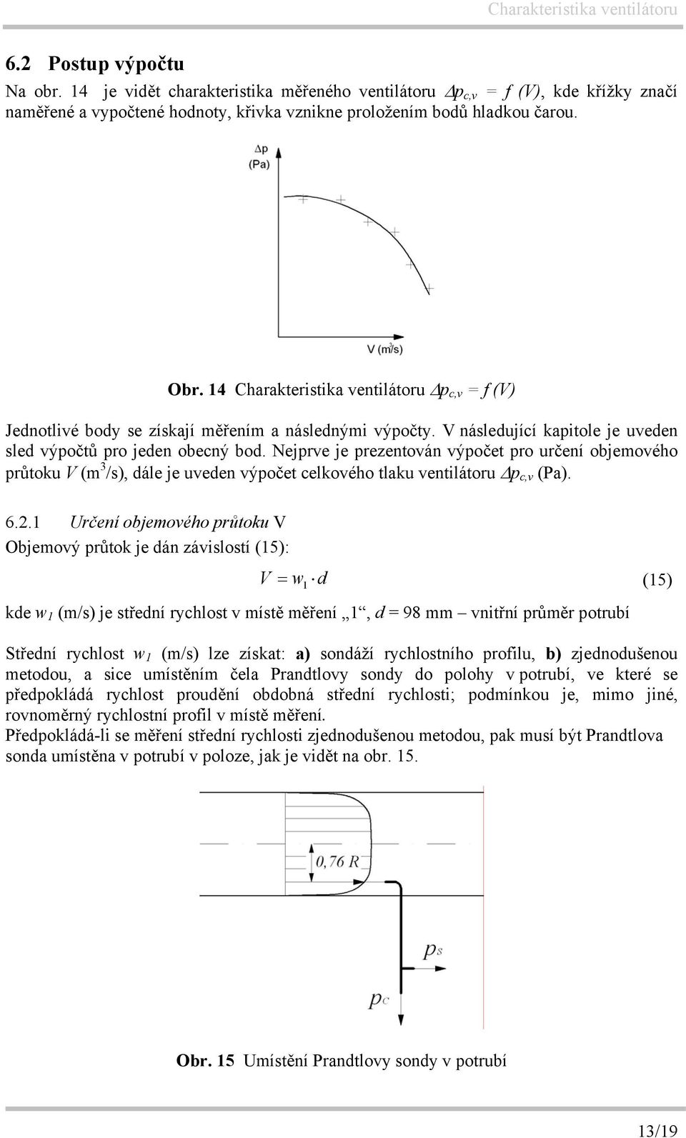 Nejprve je prezentován výpočet pro určení objemového průtoku V (m 3 /s), dále je uveden výpočet celkového tlaku ventilátoru p c,v (Pa). 6.2.