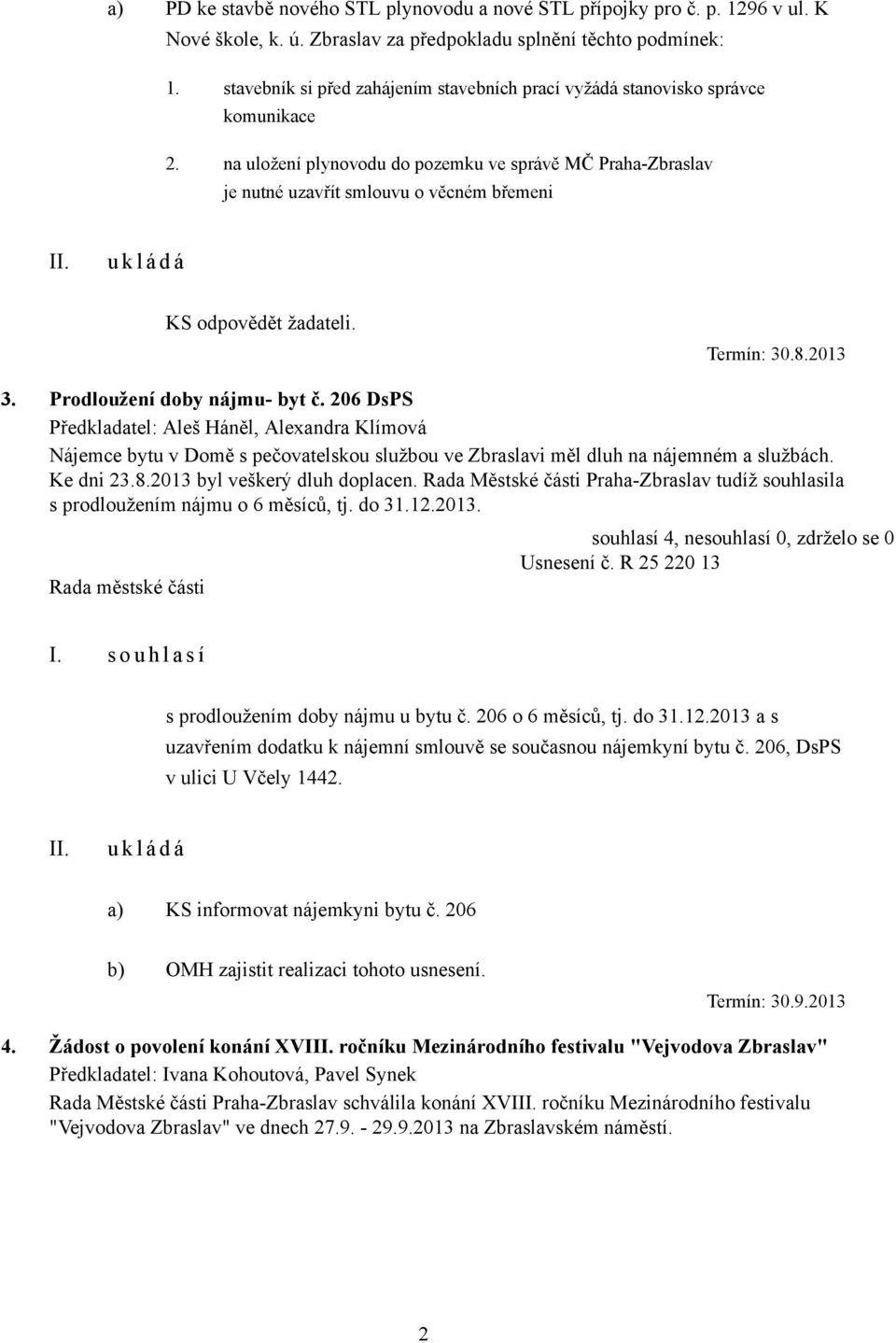 na uložení plynovodu do pozemku ve správě MČ Praha-Zbraslav je nutné uzavřít smlouvu o věcném břemeni KS odpovědět žadateli. Termín: 30.8.2013 3. Prodloužení doby nájmu- byt č.