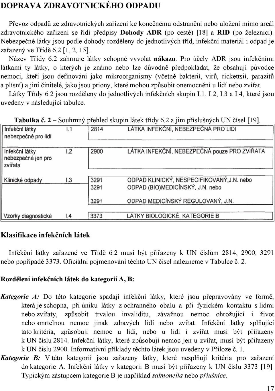 Pro účely ADR jsou infekčními látkami ty látky, o kterých je známo nebo lze důvodně předpokládat, že obsahují původce nemocí, kteří jsou definováni jako mikroorganismy (včetně bakterií, virů,