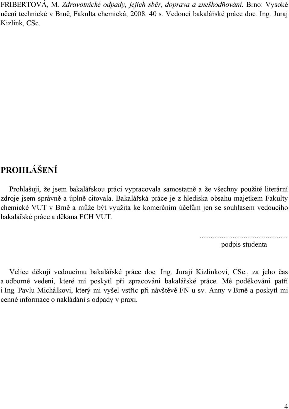Bakalářská práce je z hlediska obsahu majetkem Fakulty chemické VUT v Brně a může být využita ke komerčním účelům jen se souhlasem vedoucího bakalářské práce a děkana FCH VUT.