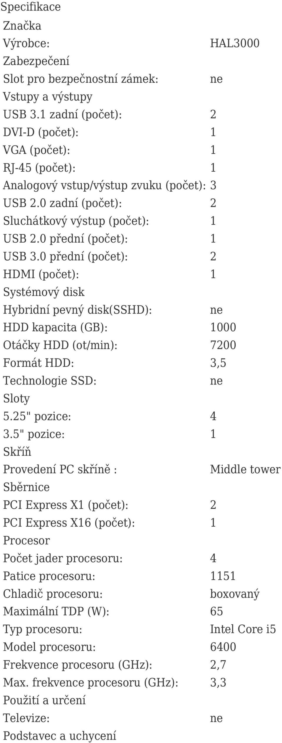 0 přední (počet): 2 HDMI (počet): 1 Systémový disk Hybridní pevný disk(sshd): HDD kapacita (GB): 1000 Otáčky HDD (ot/min): 7200 Formát HDD: 3,5 Technologie SSD: Sloty 5.25" pozice: 4 3.