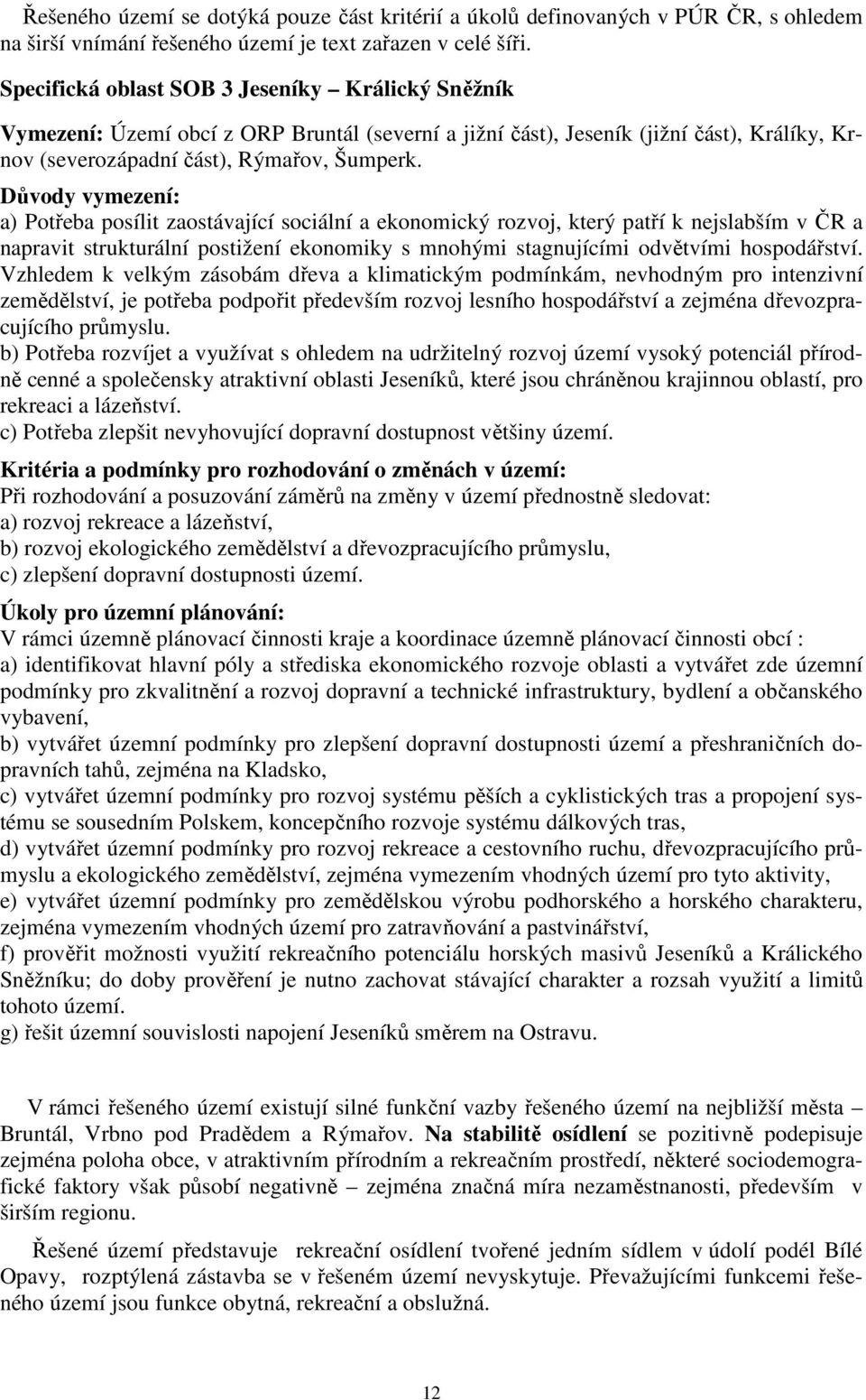 Důvody vymezení: a) Potřeba posílit zaostávající sociální a ekonomický rozvoj, který patří k nejslabším v ČR a napravit strukturální postižení ekonomiky s mnohými stagnujícími odvětvími hospodářství.