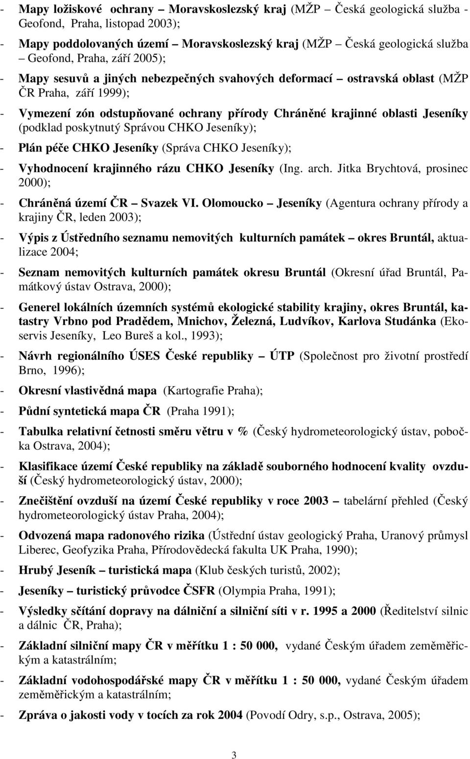 (podklad poskytnutý Správou CHKO Jeseníky); - Plán péče CHKO Jeseníky (Správa CHKO Jeseníky); - Vyhodnocení krajinného rázu CHKO Jeseníky (Ing. arch.