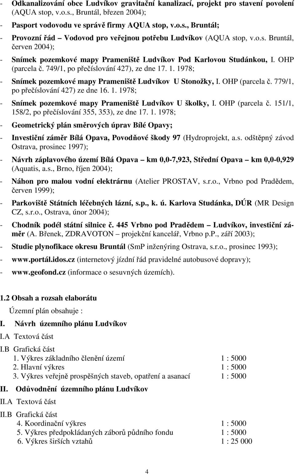 . 1. 1978; - Snímek pozemkové mapy Prameniště Ludvíkov U Stonožky, I. OHP (parcela č. 779/1, po přečíslování 427) ze dne 16. 1. 1978; - Snímek pozemkové mapy Prameniště Ludvíkov U školky, I.
