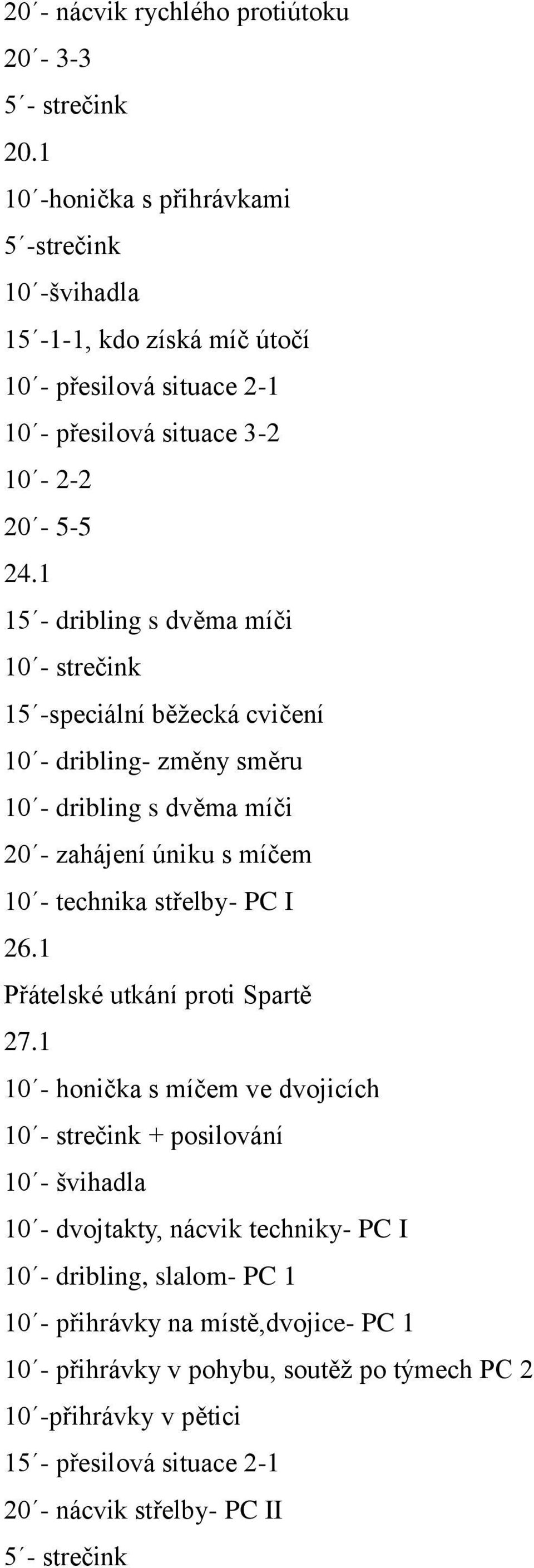 1 15 - dribling s dvěma míči 15 -speciální běžecká cvičení 10 - dribling- změny směru 10 - dribling s dvěma míči 20 - zahájení úniku s míčem 10 - technika střelby- PC I 26.