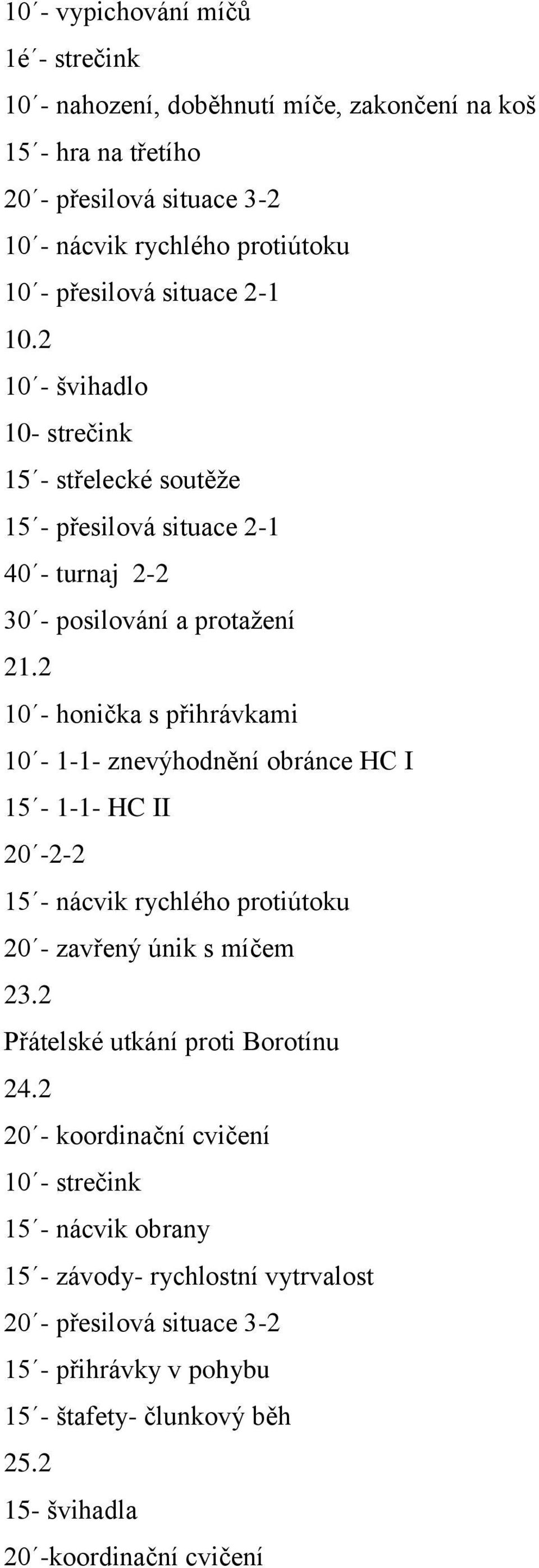 2 10 - honička s přihrávkami 10-1-1- znevýhodnění obránce HC I 15-1-1- HC II 20-2-2 15 - nácvik rychlého protiútoku 20 - zavřený únik s míčem 23.