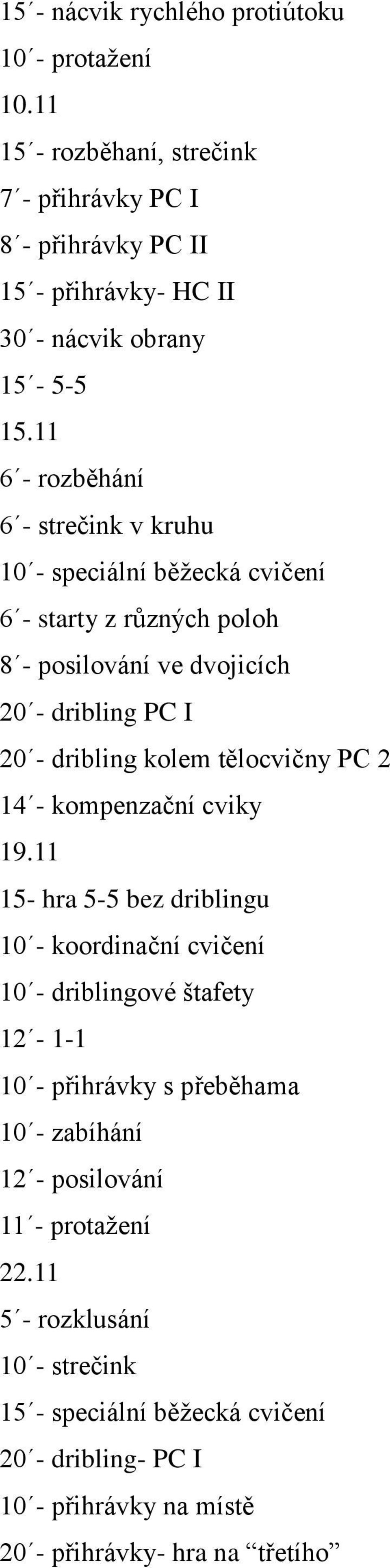 11 6 - rozběhání 6 - strečink v kruhu 10 - speciální běžecká cvičení 6 - starty z různých poloh 8 - posilování ve dvojicích 20 - dribling PC I 20 - dribling kolem