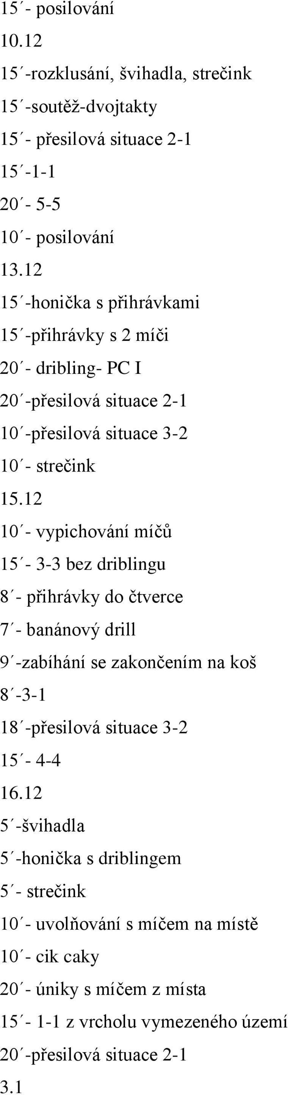 12 10 - vypichování míčů 15-3-3 bez driblingu 8 - přihrávky do čtverce 7 - banánový drill 9 -zabíhání se zakončením na koš 8-3-1 18 -přesilová situace