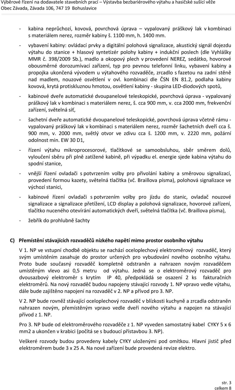 ), madlo a okopový plech v provedení NEREZ, sedátko, hovorové obousměrné dorozumívací zařízení, typ pro pevnou telefonní linku, vybavení kabiny a propojka ukončená vývodem u výtahového rozvaděče,