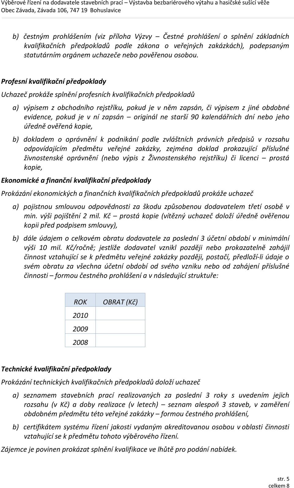 Profesní kvalifikační předpoklady Uchazeč prokáže splnění profesních kvalifikačních předpokladů a) výpisem z obchodního rejstříku, pokud je v něm zapsán, či výpisem z jiné obdobné evidence, pokud je