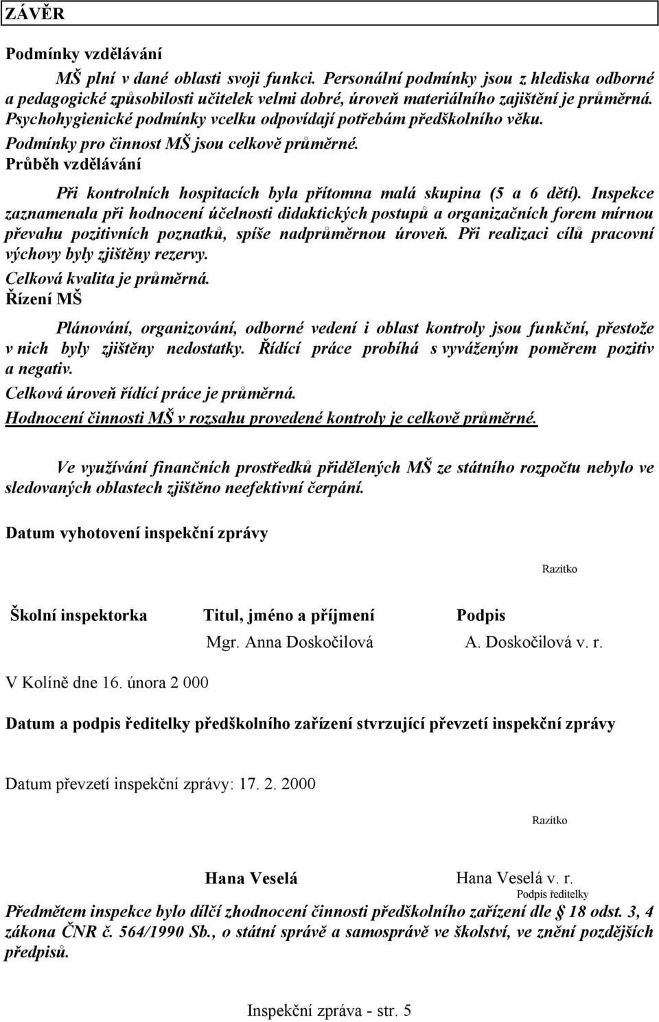 Průběh vzdělávání Při kontrolních hospitacích byla přítomna malá skupina (5 a 6 dětí).