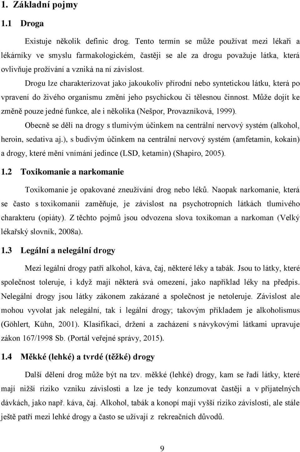 Drogu lze charakterizovat jako jakoukoliv přírodní nebo syntetickou látku, která po vpravení do živého organismu změní jeho psychickou či tělesnou činnost.