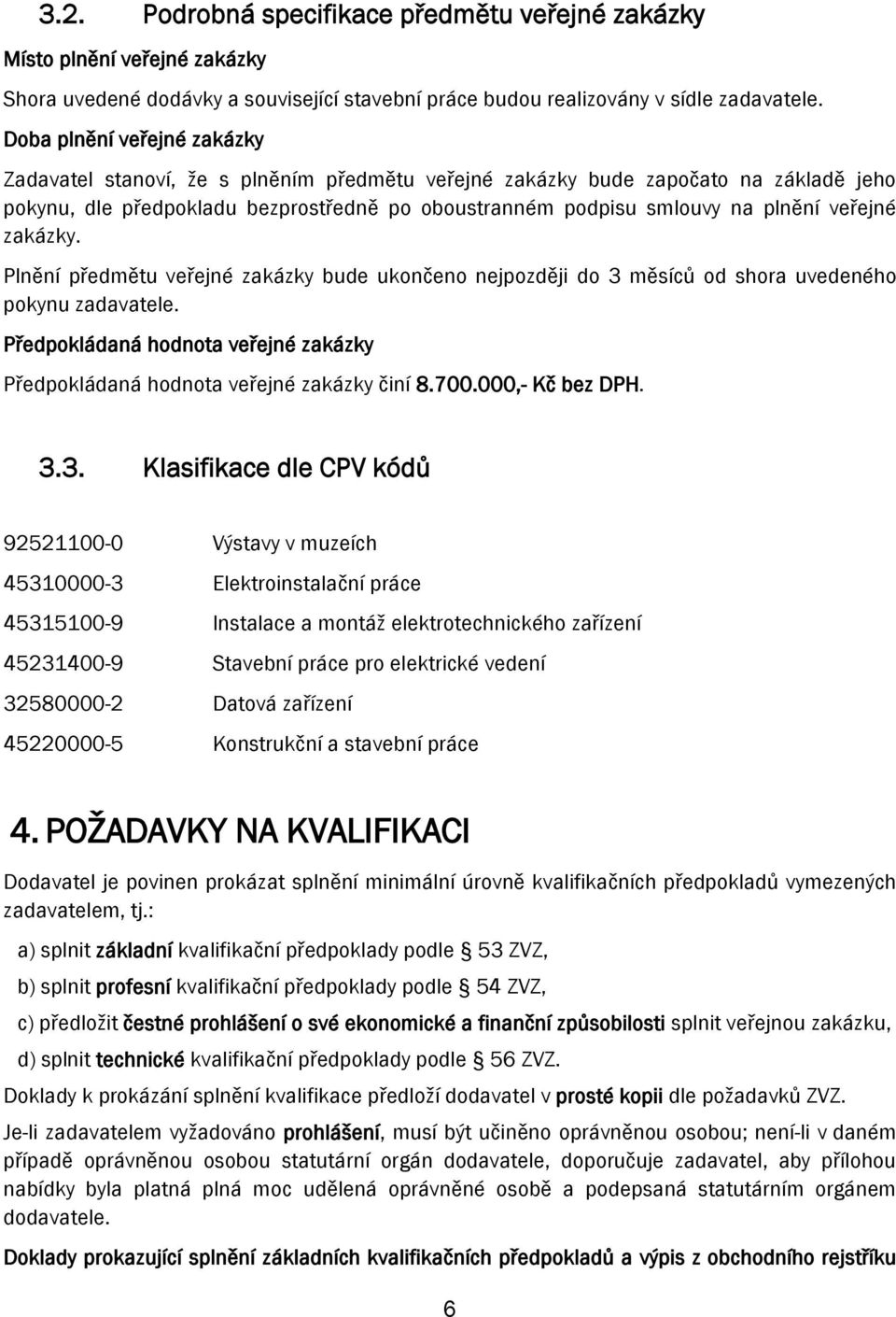 veřejné zakázky. Plnění předmětu veřejné zakázky bude ukončeno nejpozději do 3 měsíců od shora uvedeného pokynu zadavatele.