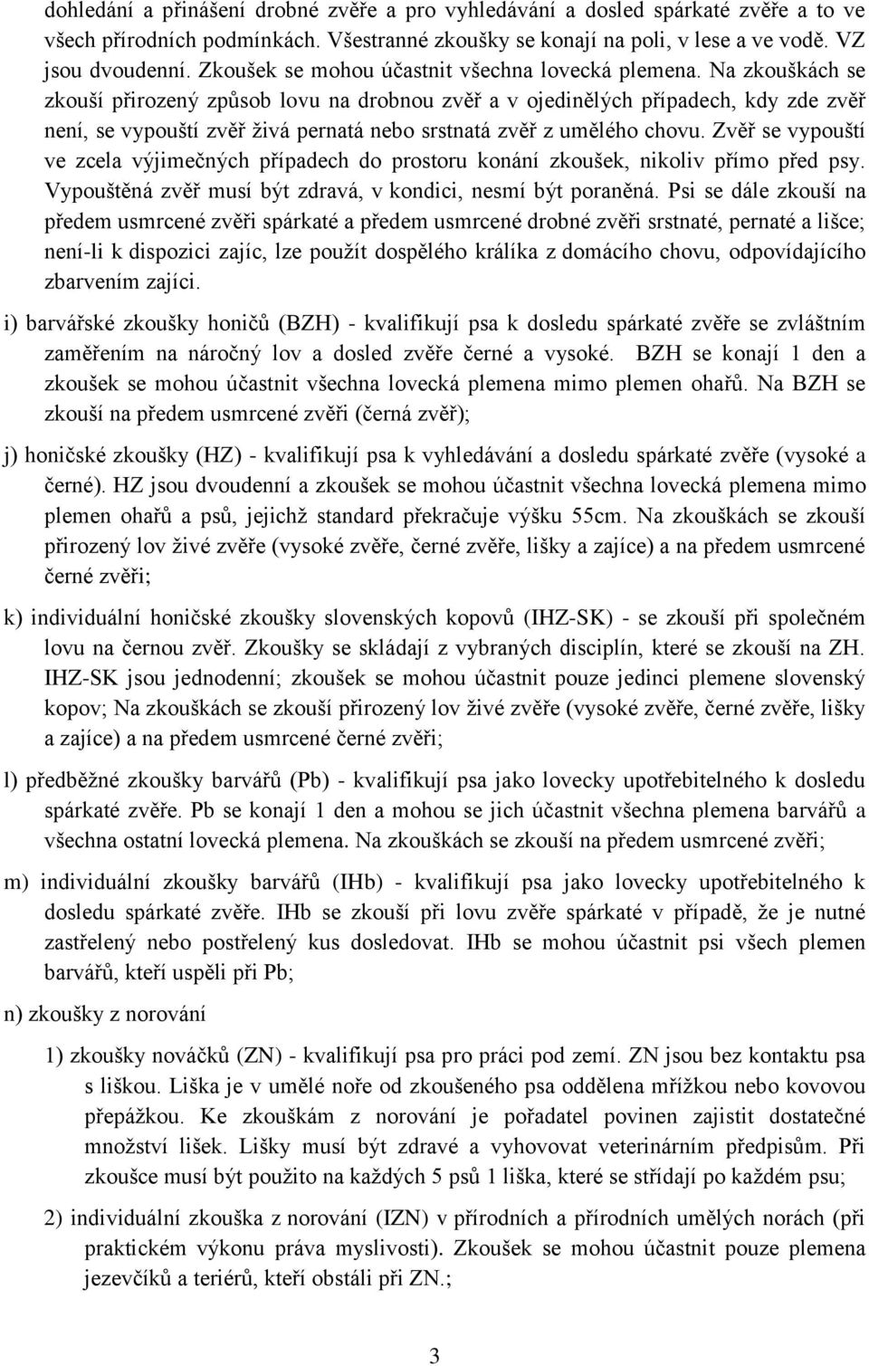 Na zkouškách se zkouší přirozený způsob lovu na drobnou zvěř a v ojedinělých případech, kdy zde zvěř není, se vypouští zvěř živá pernatá nebo srstnatá zvěř z umělého chovu.