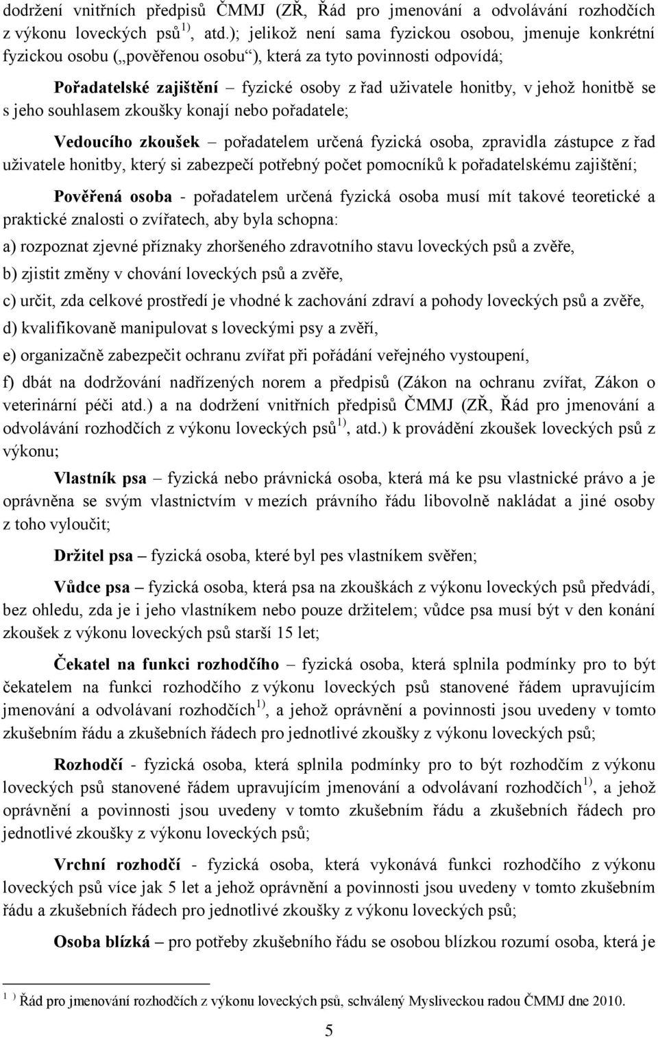 honitbě se s jeho souhlasem zkoušky konají nebo pořadatele; Vedoucího zkoušek pořadatelem určená fyzická osoba, zpravidla zástupce z řad uživatele honitby, který si zabezpečí potřebný počet pomocníků