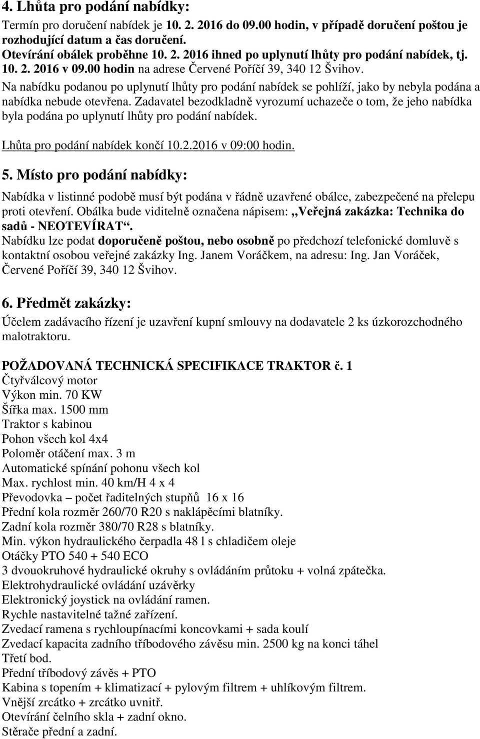 Zadavatel bezodkladně vyrozumí uchazeče o tom, že jeho nabídka byla podána po uplynutí lhůty pro podání nabídek. Lhůta pro podání nabídek končí 10.2.2016 v 09:00 hodin. 5.