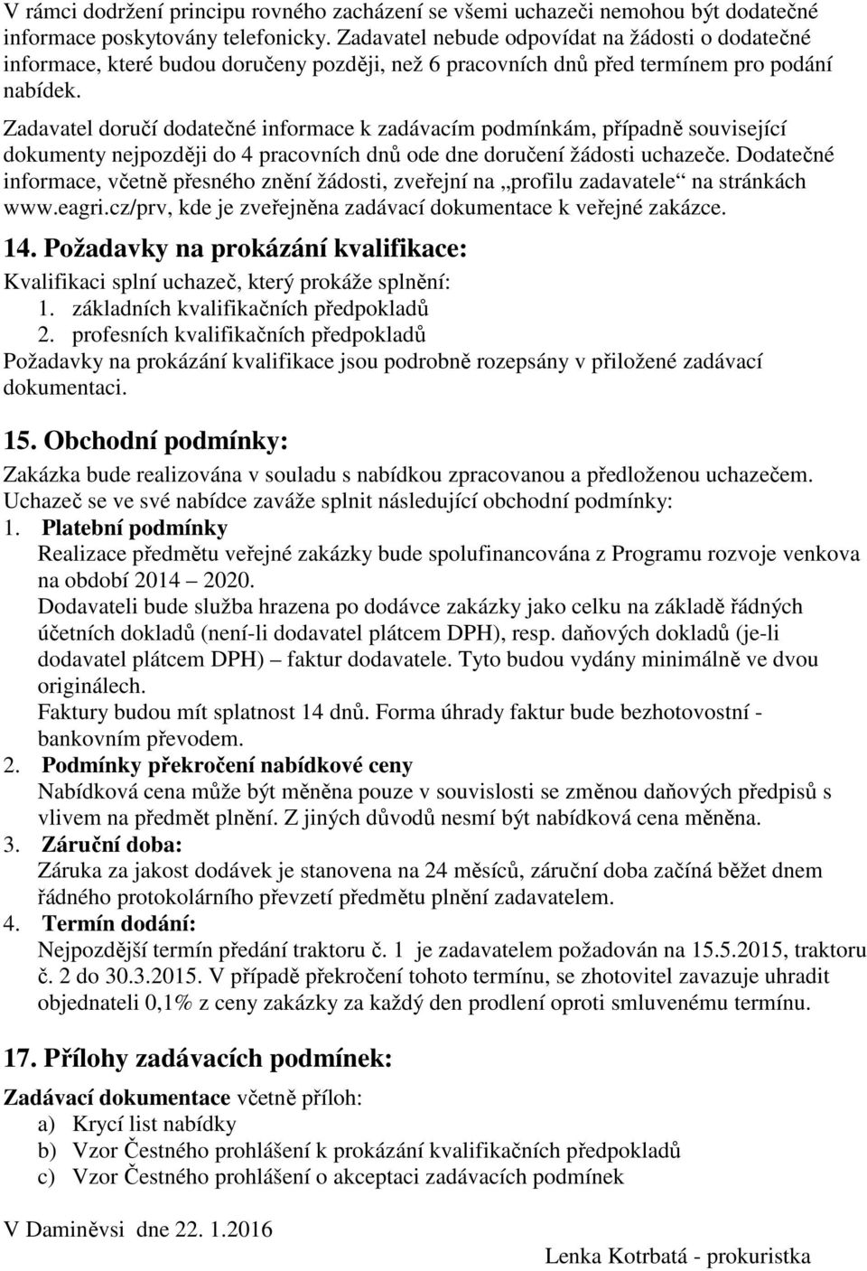 Zadavatel doručí dodatečné informace k zadávacím podmínkám, případně související dokumenty nejpozději do 4 pracovních dnů ode dne doručení žádosti uchazeče.