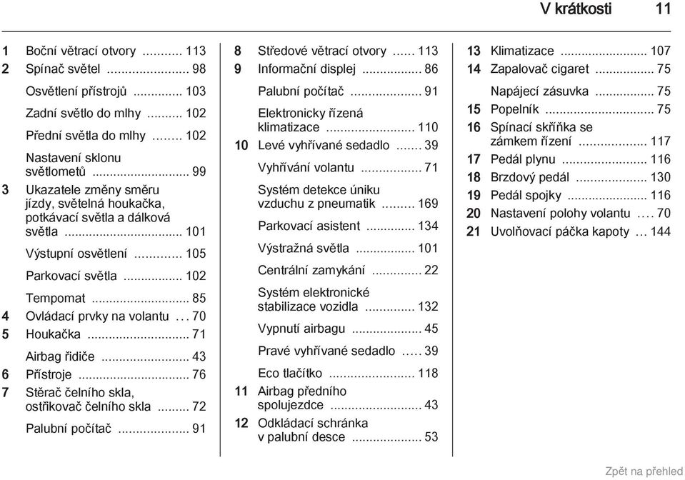 ..70 5 Houkačka... 71 Airbag řidiče... 43 6 Přístroje... 76 7 Stěrač čelního skla, ostřikovač čelního skla... 72 Palubní počítač... 91 8 Středové větrací otvory... 113 9 Informační displej.