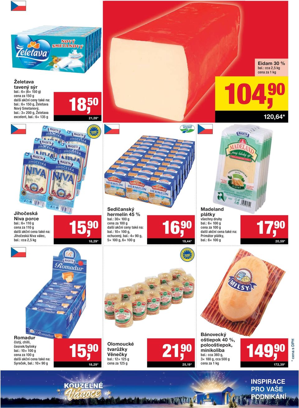 : 10 100 g, ochucený, bal.: 4 90 g, 5 100 g, 6 100 g 16, 90 19,44 * Madeland plátky bal.: 6 100 g cena za 100 g Primátor plátky, bal.: 6 100 g 17, 90 20,59 * Romadur čistý, chilli, česnek/bylinky bal.