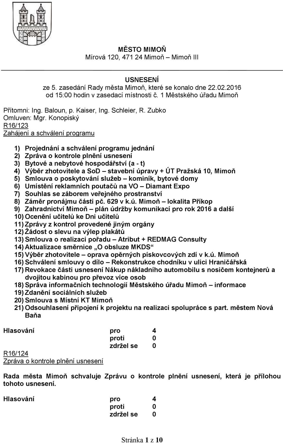 Konopiský R16/123 Zahájení a schválení programu 1) Projednání a schválení programu jednání 2) Zpráva o kontrole plnění usnesení 3) Bytové a nebytové hospodářství (a - t) 4) Výběr zhotovitele a SoD