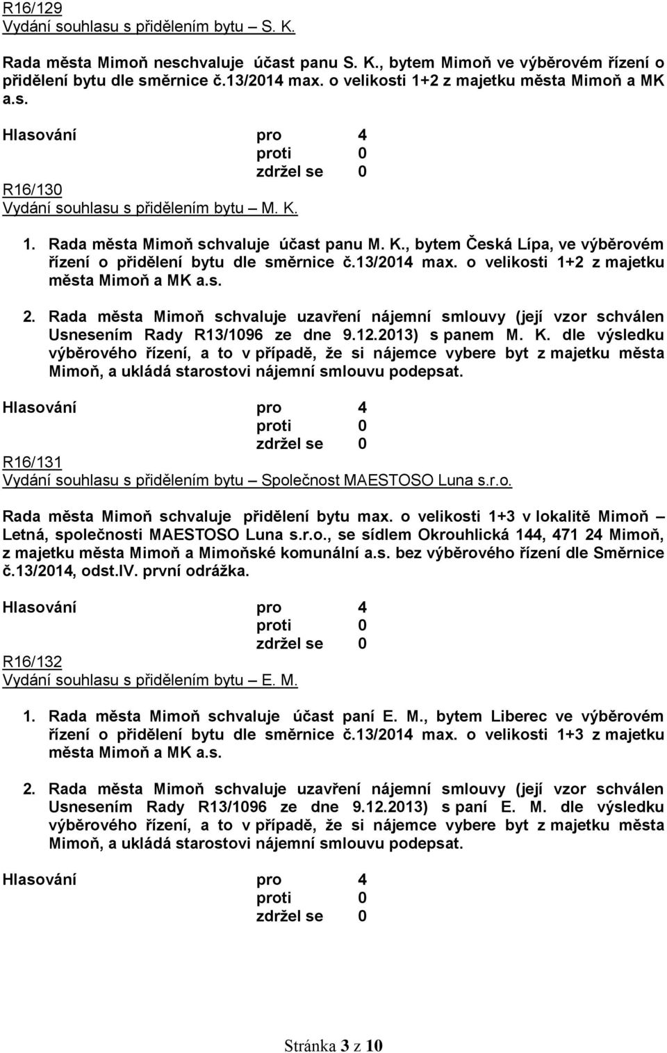 13/2014 max. o velikosti 1+2 z majetku města Mimoň a MK a.s. Usnesením Rady R13/1096 ze dne 9.12.2013) s panem M. K. dle výsledku R16/131 Vydání souhlasu s přidělením bytu Společnost MAESTOSO Luna s.